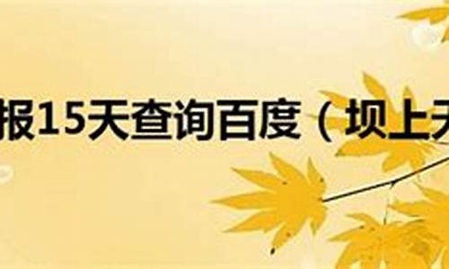 坝上天气预报15天查询天周_坝上天气预报一周天气预报15天气预报